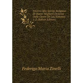 

Книга Intorno Allo Spirito Religioso Di Dante Alighieri Desunto Dalle Opere Di Lui, Volumes 1-2