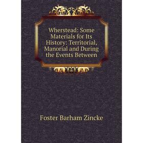 

Книга Wherstead: Some Materials for Its History: Territorial, Manorial and During the Events Between