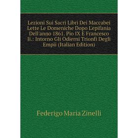 

Книга Lezioni Sui Sacri Libri Dei Maccabei Lette Le Domeniche Dopo L'epifania Dell'anno 1861 Pio IX E Francesco Ii: Intorno Gli Odierni Trionfi Degli