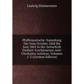 

Книга Pfaffenpeitsche: Sammlung Der Vom October 1868 Bis Juni 1869 in Der Zeitschrift 'Freiheit' Erschienenen Anti-Clerikalen Aufsätze, Volumes 1-2 (G
