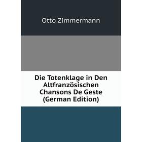 

Книга Die Totenklage in Den Altfranzösischen Chansons De Geste (German Edition)