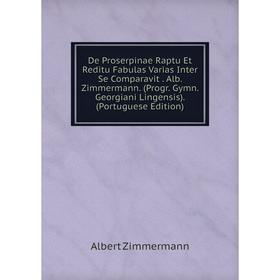 

Книга De Proserpinae Raptu Et Reditu Fabulas Varias Inter Se Comparavit. Alb. Zimmermann