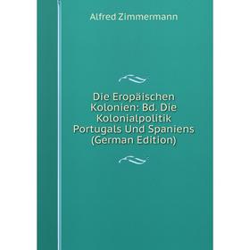

Книга Die Eropäischen Kolonien: Bd. Die Kolonialpolitik Portugals Und Spaniens (German Edition)