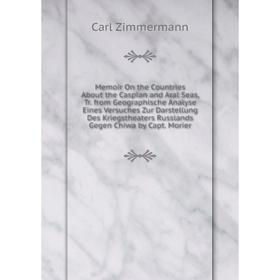 

Книга Memoir On the Countries About the Caspian and Aral Seas, Tr from Geographische Analyse Eines Versuches Zur Darstellung Des Kriegstheaters Russla