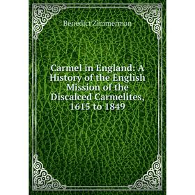 

Книга Carmel in England: A History of the English Mission of the Discalced Carmelites, 1615 to 1849