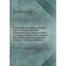 

Книга Vaterländische Bilder-Chronik Aus Der Geschichte Des Österreichischen Kaiserstaates: Von Seinen Ältesten Bewohnern Bis Auf Die Gegenwärtige Zeit