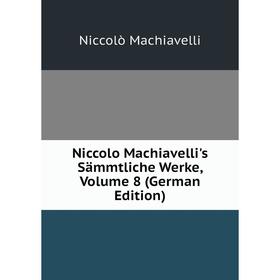 

Книга Niccolo Machiavelli's Sämmtliche Werke, Volume 8