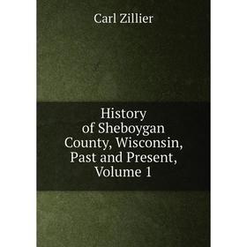 

Книга History of Sheboygan County, Wisconsin, Past and Present, Volume 1