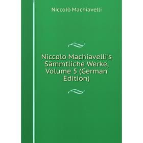 

Книга Niccolo Machiavelli's Sämmtliche Werke, Volume 5