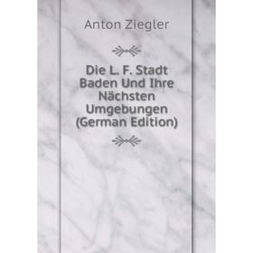 

Книга Die L. F. Stadt Baden Und Ihre Nächsten Umgebungen (German Edition)