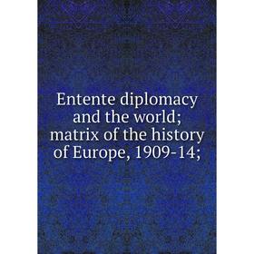 

Книга Entente diplomacy and the world matrix of the history of Europe, 1909-14