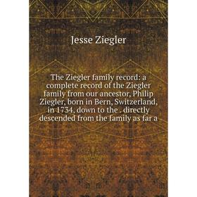 

Книга The Ziegler family record: a complete record of the Ziegler family from our ancestor, Philip Ziegler, born in Bern, Switzerland, in 1734, down t
