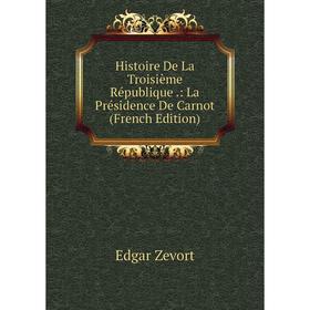 

Книга Histoire De La Troisième République.: La Présidence De Carnot (French Edition)