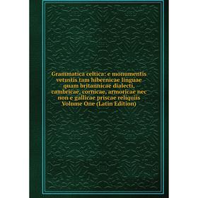 

Книга Grammatica celtica: e monumentis vetustis tam hibernicae linguae quam britannicae dialecti, cambricae, cornicae, armoricae nec non e gallicae pr