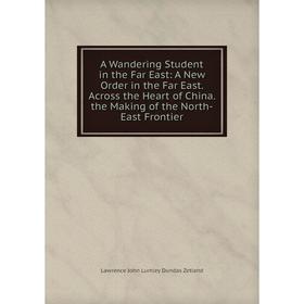 

Книга A Wandering Student in the Far East: A New Order in the Far East. Across the Heart of China. the Making of the North-East Frontier
