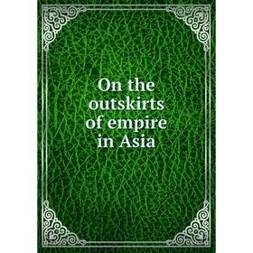 

Книга On the outskirts of empire in Asia