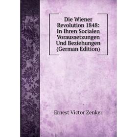 

Книга Die Wiener Revolution 1848: In Ihren Socialen Voraussetzungen Und Beziehungen (German Edition)