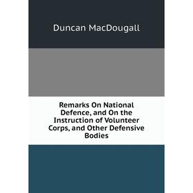 

Книга Remarks On National Defence, and On the Instruction of Volunteer Corps, and Other Defensive Bodies