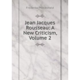 

Книга Jean Jacques Rousseau: A New Criticism, Volume 2