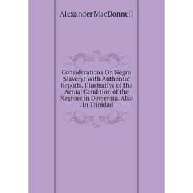 

Книга Considerations On Negro Slavery: With Authentic Reports, Illustrative of the Actual Condition of the Negroes in Demerara. Also. in Trinidad