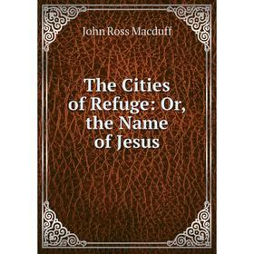 

Книга The Cities of Refuge: Or, the Name of Jesus