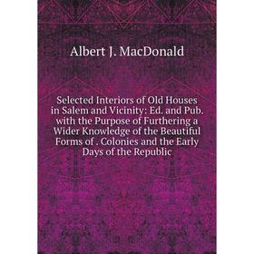 

Книга Selected Interiors of Old Houses in Salem and Vicinity: Ed. and Pub. with the Purpose of Furthering a Wider Knowledge of the Beautiful Forms of.