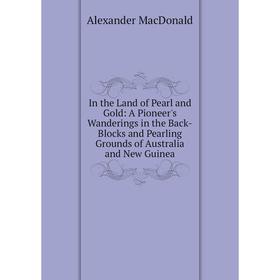 

Книга In the Land of Pearl and Gold: A Pioneer's Wanderings in the Back-Blocks and Pearling Grounds of Australia and New Guinea