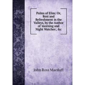 

Книга Palms of Elim: or Rest and Refreshment in the Valleys, by the Author of 'morning and Night Watches'