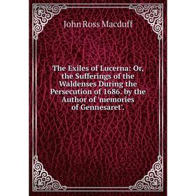 

Книга The Exiles of Lucerna: Or, the Sufferings of the Waldenses During the Persecution of 1686. by the Author of 'memories of Gennesaret'