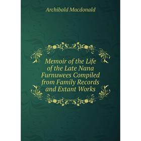 

Книга Memoir of the Life of the Late Nana Furnuwees Compiled from Family Records and Extant Works