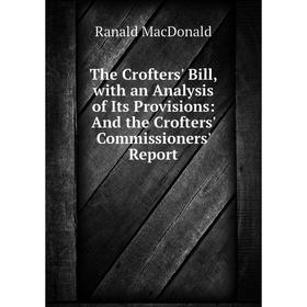 

Книга The Crofters' Bill, with an Analysis of Its Provisions: And the Crofters' Commissioners' Report