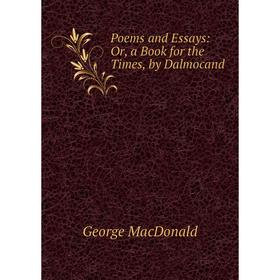 

Книга Poems and Essays: Or, a Book for the Times, by Dalmocand