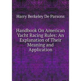 

Книга Handbook On American Yacht Racing Rules: An Explanation of Their Meaning and Application
