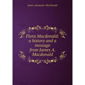 

Книга Flora Macdonald: a history and a message from James A. Macdonald