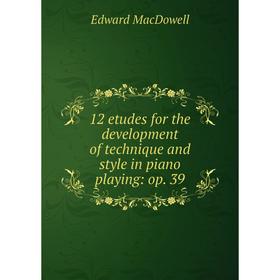 

Книга 12 etudes for the development of technique and style in piano playing: op. 39