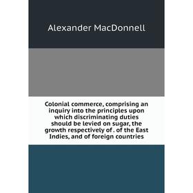 

Книга Colonial commerce, comprising an inquiry into the principles upon which discriminating duties should be levied on sugar, the growth respectively