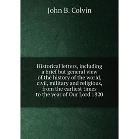 

Книга Historical letters, including a brief but general view of the history of the world, civil, military and religious, from the earliest times to th