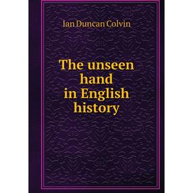 

Книга The unseen hand in English history