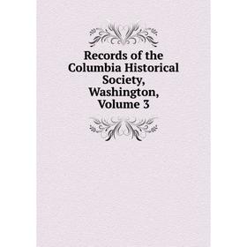 

Книга Records of the Columbia Historical Society, Washington, Volume 3