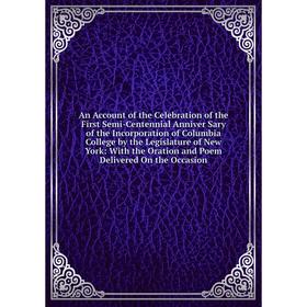 

Книга An Account of the Celebration of the First Semi-Centennial Anniver Sary of the Incorporation of Columbia College by the Legislature of New York: