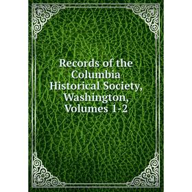 

Книга Records of the Columbia Historical Society, Washington, Volumes 1-2