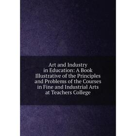 

Книга Art and Industry in Education: A Book Illustrative of the Principles and Problems of the Courses