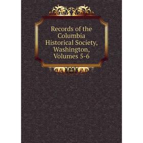 

Книга Records of the Columbia Historical Society, Washington, Volumes 5-6