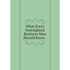 

Книга What Every Foresighted Business Man Should Know.