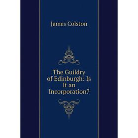 

Книга The Guildry of Edinburgh: Is It an Incorporation