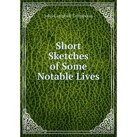 

Книга Short Sketches of Some Notable Lives