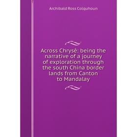 

Книга Across Chrysê: being the narrative of a journey of exploration through the south China border lands from Canton to Mandalay