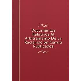 

Книга Documentos Relativos Al Arbitramento De La Reclamacion Cerruti Publicados