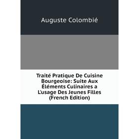 

Книга Traité Pratique De Cuisine Bourgeoise: Suite Aux Éléments Culinaires a L'usage Des Jeunes Filles