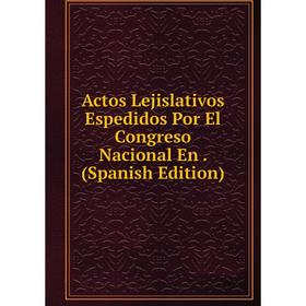 

Книга Actos Lejislativos Espedidos Por El Congreso Nacional En. (Spanish Edition)